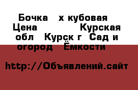 Бочка 3=х кубовая › Цена ­ 10 000 - Курская обл., Курск г. Сад и огород » Ёмкости   